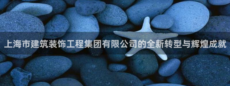 新航娱乐属于什么级别：上海市建筑装饰工程集团有限公司的全新转